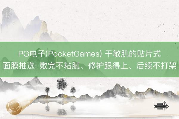PG电子(PocketGames) 干敏肌的贴片式面膜推选: 敷完不粘腻、修护跟得上、后续不打架