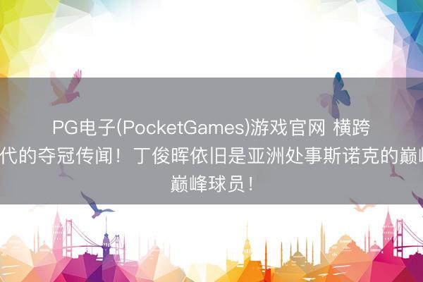 PG电子(PocketGames)游戏官网 横跨三个年代的夺冠传闻！丁俊晖依旧是亚洲处事斯诺克的巅峰球员！