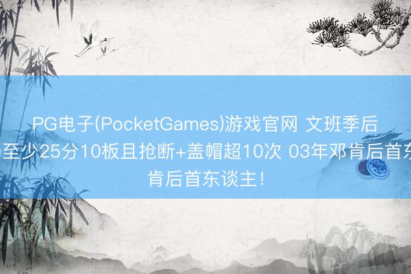 PG电子(PocketGames)游戏官网 文班季后赛单场至少25分10板且抢断+盖帽超10次 03年邓肯后首东谈主！