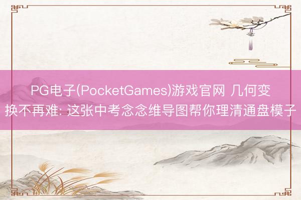 PG电子(PocketGames)游戏官网 几何变换不再难: 这张中考念念维导图帮你理清通盘模子