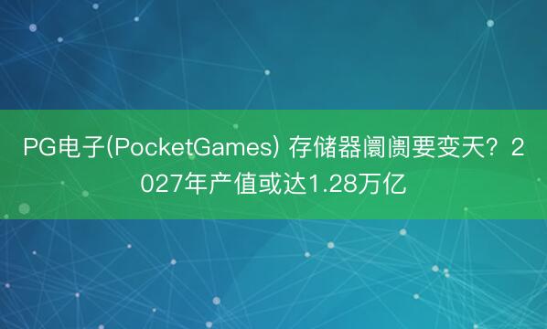 PG电子(PocketGames) 存储器阛阓要变天？2027年产值或达1.28万亿