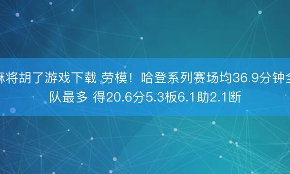 麻将胡了游戏下载 劳模！哈登系列赛场均36.9分钟全队最多 得20.6分5.3板6.1助2.1断