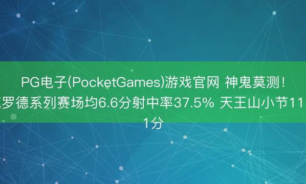 PG电子(PocketGames)游戏官网 神鬼莫测！施罗德系列赛场均6.6分射中率37.5% 天王山小节11分