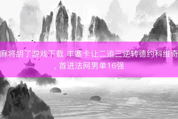 麻将胡了游戏下载 丰塞卡让二追三逆转德约科维奇, 首进法网男