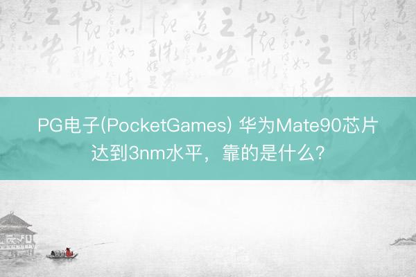 PG电子(PocketGames) 华为Mate90芯片达到