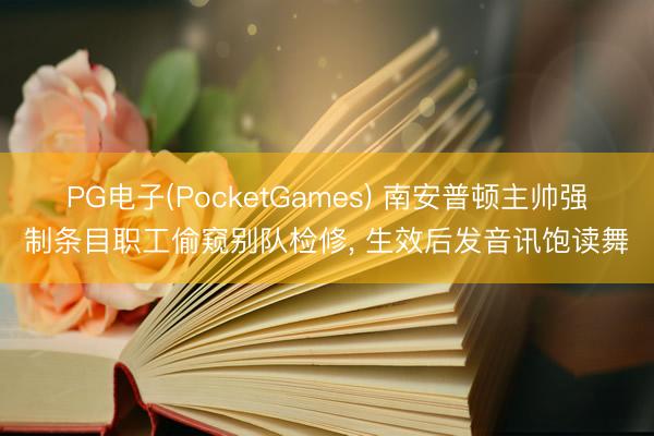 PG电子(PocketGames) 南安普顿主帅强制条目职工偷窥别队检修， 生效后发音讯饱读舞