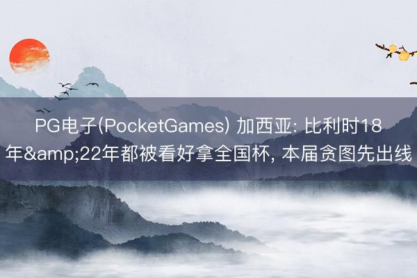PG电子(PocketGames) 加西亚: 比利时18年&22年都被看好拿全国杯， 本届贪图先出线