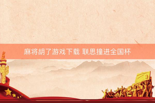 麻将胡了游戏下载 联思撞进全国杯
