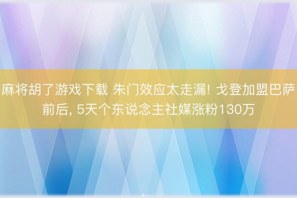 麻将胡了游戏下载 朱门效应太走漏! 戈登加盟巴萨前后， 5天个东说念主社媒涨粉130万