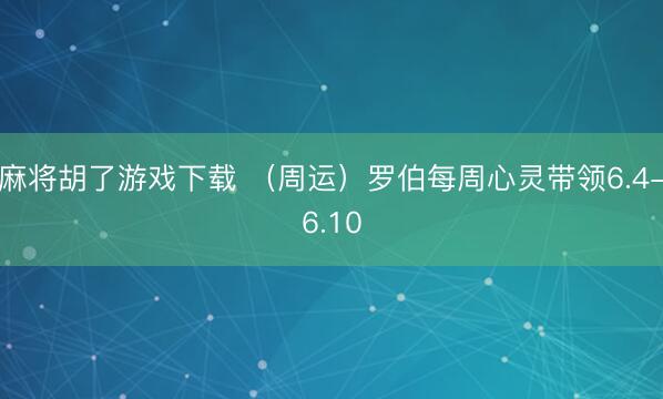 麻将胡了游戏下载 （周运）罗伯每周心灵带领6.4-6.10