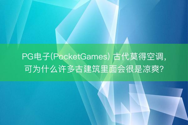 PG电子(PocketGames) 古代莫得空调，可为什么许多古建筑里面会很是凉爽？