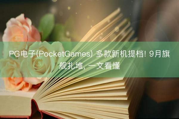 PG电子(PocketGames) 多款新机提档! 9月旗舰扎堆， 一文看懂