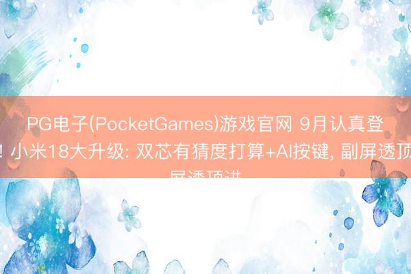 PG电子(PocketGames)游戏官网 9月认真登场! 小米18大升级: 双芯有猜度打算+AI按键， 副屏透顶进
