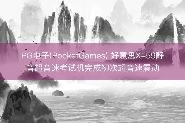 PG电子(PocketGames) 好意思X-59静音超音速考试机完成初次超音速震动
