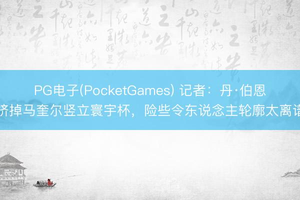PG电子(PocketGames) 记者：丹·伯恩能挤掉马奎尔竖立寰宇杯，险些令东说念主轮廓太离谱了