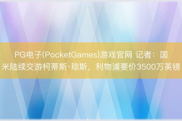 PG电子(PocketGames)游戏官网 记者：国米陆续交游柯蒂斯·琼斯，利物浦要价3500万英镑