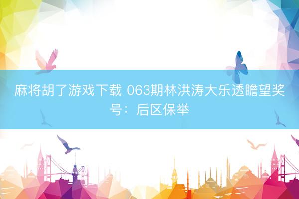 麻将胡了游戏下载 063期林洪涛大乐透瞻望奖号：后区保举