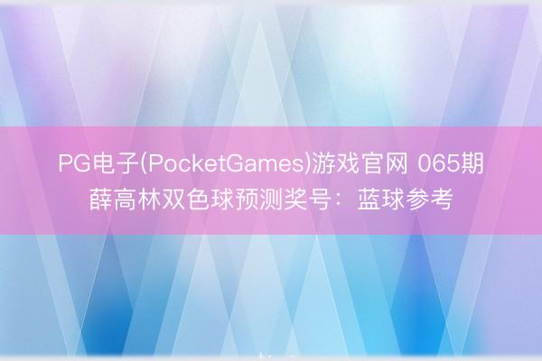 PG电子(PocketGames)游戏官网 065期薛高林双色球预测奖号：蓝球参考