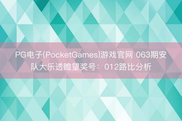 PG电子(PocketGames)游戏官网 063期安队大乐透瞻望奖号:012路比分析