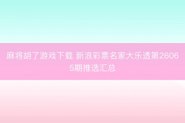 麻将胡了游戏下载 新浪彩票名家大乐透第26065期推选汇总