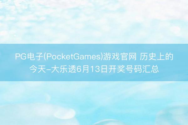PG电子(PocketGames)游戏官网 历史上的今天-大乐透6月13日开奖号码汇总