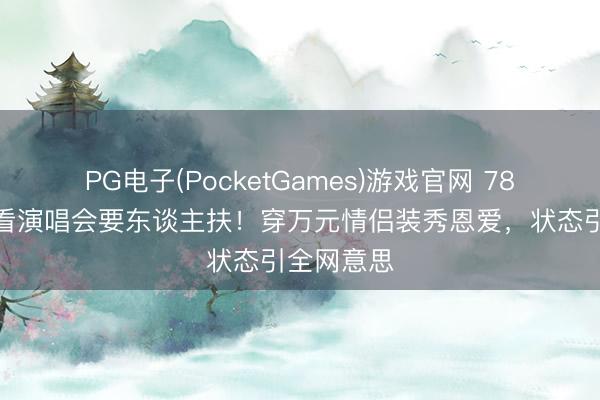 PG电子(PocketGames)游戏官网 78岁汪明荃看演唱会要东谈主扶！穿万元情侣装秀恩爱，状态引全网意思