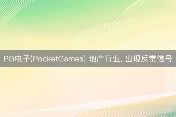 PG电子(PocketGames) 地产行业, 出现反常信号