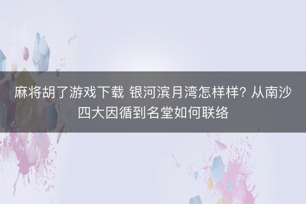 麻将胡了游戏下载 银河滨月湾怎样样? 从南沙四大因循到名堂如何联络