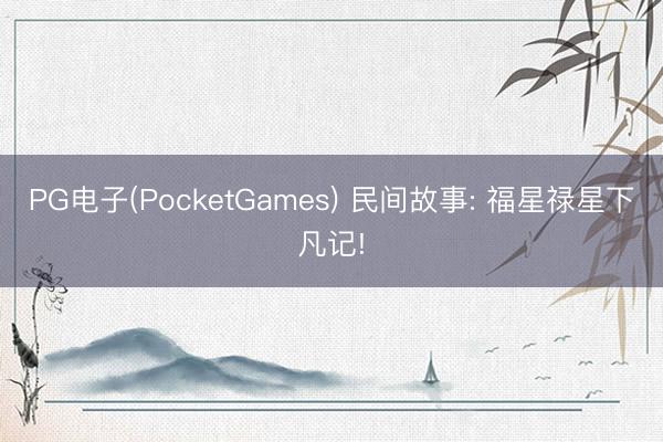PG电子(PocketGames) 民间故事: 福星禄星下凡记!