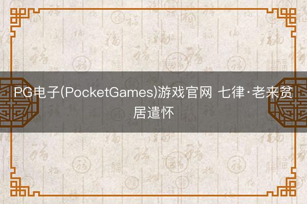 PG电子(PocketGames)游戏官网 七律·老来贫居遣怀