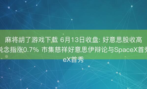 麻将胡了游戏下载 6月13日收盘: 好意思股收高说念指涨0.7% 市集慈祥好意思伊辩论与SpaceX首秀