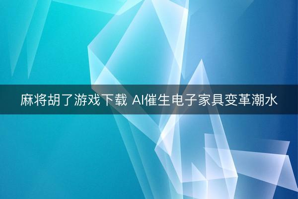麻将胡了游戏下载 AI催生电子家具变革潮水