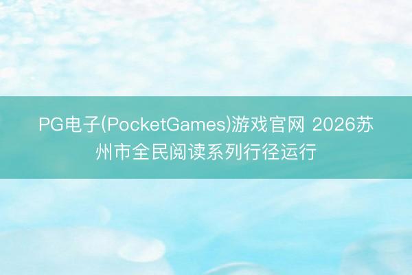 PG电子(PocketGames)游戏官网 2026苏州市全民阅读系列行径运行