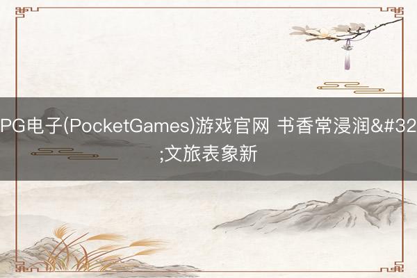 PG电子(PocketGames)游戏官网 书香常浸润 文旅表象新