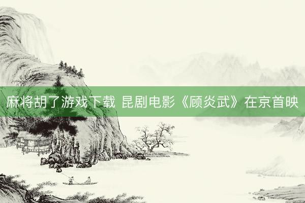 麻将胡了游戏下载 昆剧电影《顾炎武》在京首映