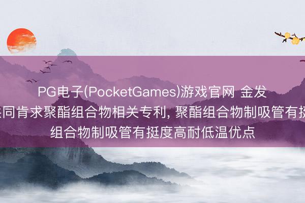 PG电子(PocketGames)游戏官网 金发科技等3家公司共同肯求聚酯组合物相关专利， 聚酯组合物制吸管有挺度高耐低温优点