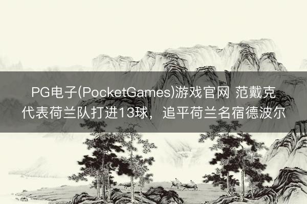 PG电子(PocketGames)游戏官网 范戴克代表荷兰队打进13球，追平荷兰名宿德波尔
