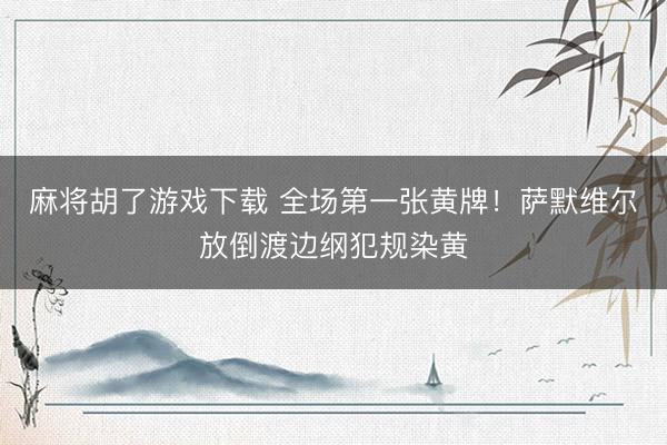 麻将胡了游戏下载 全场第一张黄牌！萨默维尔放倒渡边纲犯规染黄