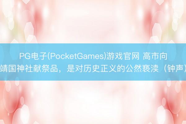 PG电子(PocketGames)游戏官网 高市向靖国神社献祭品,是对历史正义的公然亵渎(钟声)