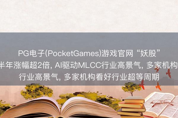 PG电子(PocketGames)游戏官网 “妖股”直击: 风华高科近半年涨幅超2倍， AI驱动MLCC行业高景气， 多家机构看好行业超等周期