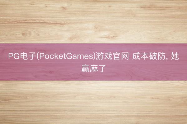PG电子(PocketGames)游戏官网 成本破防， 她赢麻了