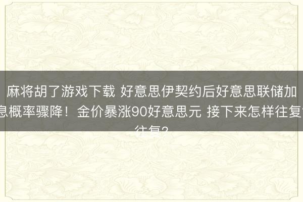 麻将胡了游戏下载 好意思伊契约后好意思联储加息概率骤降!金价暴涨90好意思元 接下来怎样往复?