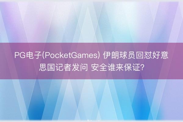 PG电子(PocketGames) 伊朗球员回怼好意思国记者发问 安全谁来保证？