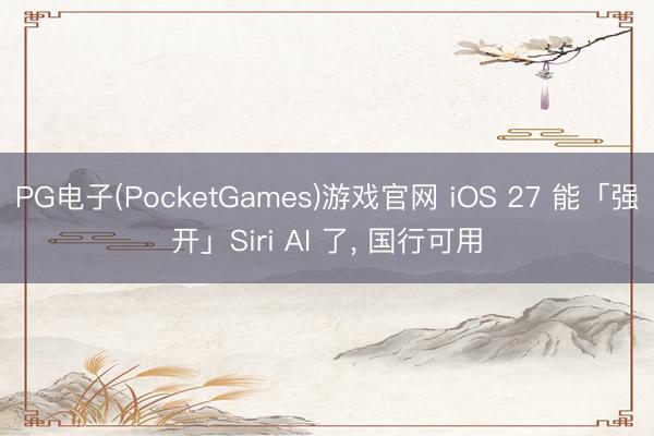PG电子(PocketGames)游戏官网 iOS 27 能「强开」Siri AI 了， 国行可用