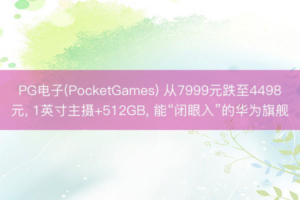 PG电子(PocketGames) 从7999元跌至4498元， 1英寸主摄+512GB， 能“闭眼入”的华为旗舰