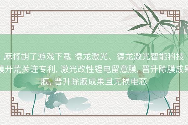 麻将胡了游戏下载 德龙激光、德龙激光智能科技赢得锂电除膜开荒关连专利, 激光改性锂电留意膜, 晋升除膜成果且无损电芯