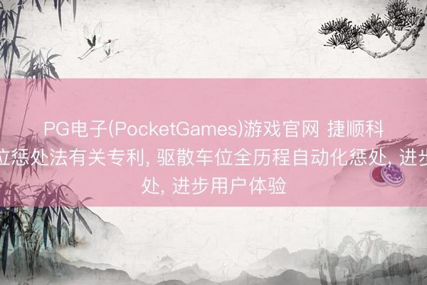 PG电子(PocketGames)游戏官网 捷顺科技央求车位惩处法有关专利， 驱散车位全历程自动化惩处， 进步用户体验