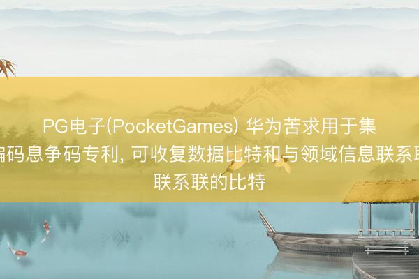 PG电子(PocketGames) 华为苦求用于集中上行编码息争码专利, 可收复数据比特和与领域信息联系联的比特