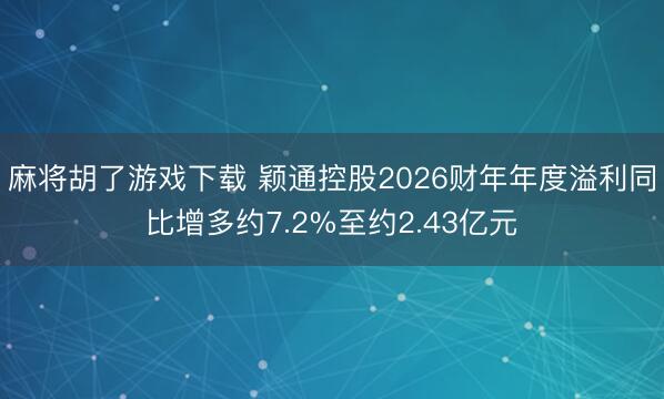 麻将胡了游戏下载 颖通控股2026财年年度溢利同比增多约7.2%至约2.43亿元