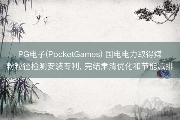 PG电子(PocketGames) 国电电力取得煤粉粒径检测安装专利， 完结肃清优化和节能减排